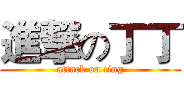 進撃の丁丁 (attack on ting)