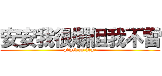 安安我很爛但我不雷 (attack on titan)