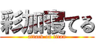 彩加寝てる (attack on titan)