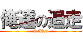 俺達の追走 (drifter)
