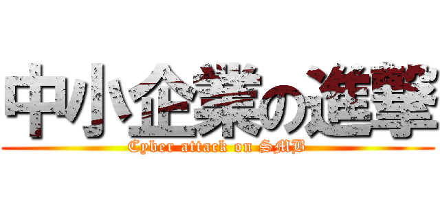 中小企業の進撃 (Cyber attack on SMB)