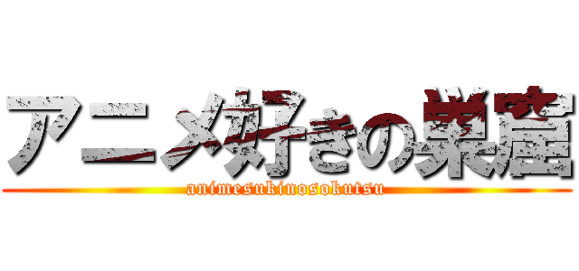 アニメ好きの巣窟 (animesukinosokutsu)