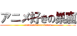 アニメ好きの巣窟 (animesukinosokutsu)