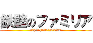 鉄壁のファミリア (super hard icecream)