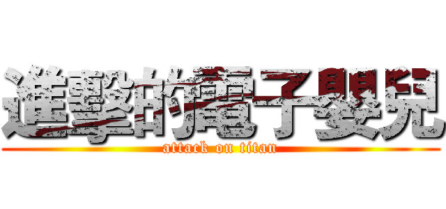 進擊的電子嬰兒 (attack on titan)