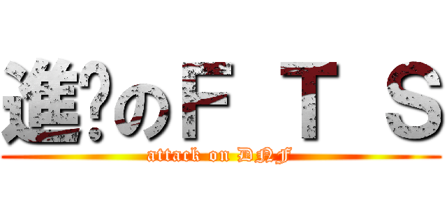 進擊のＦ Ｔ Ｓ (attack on DNF)