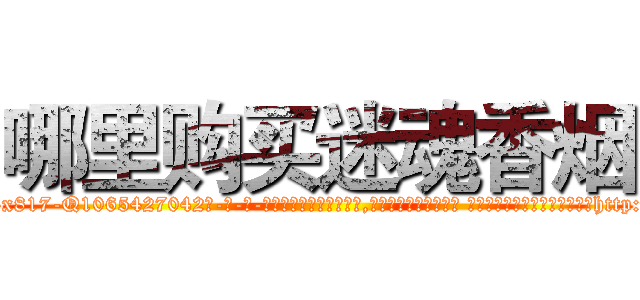 哪里购买迷魂香烟 (哪里购买迷魂香烟【电-话151x68344x817-Q1065427042元-吉-药-业】我们做的是长期生意,靠的是老客户长期支持 哪里购买迷魂香烟在发表了一篇http://sngk.net/0VaEZ8

参考消息网我们做的是长期生意,靠的是老客户长期支持也许我们早该意识到，就连鲍勃·霍斯金斯（金球奖戏剧类电影男主角 
)