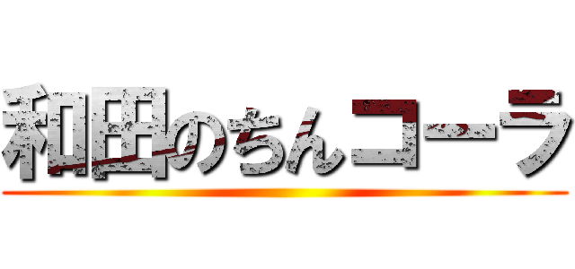 和田のちんコーラ ()