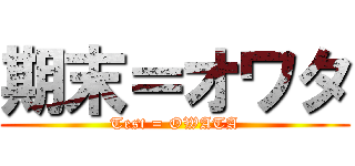 期末＝オワタ (Test = OWATA)