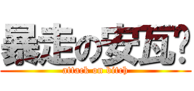 暴走の安瓦尔 (attack on bitch)
