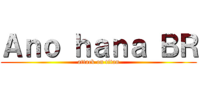 Ａｎｏ ｈａｎａ ＢＲ (attack on titan)
