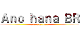 Ａｎｏ ｈａｎａ ＢＲ (attack on titan)