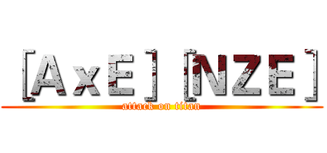 ［ＡｘＥ］［ＮＺＥ］ (attack on titan)