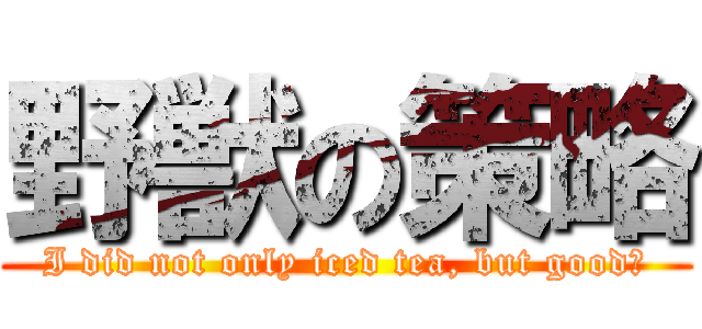 野獣の策略 (I did not only iced tea, but good?)