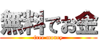 無料でお金 (free money)