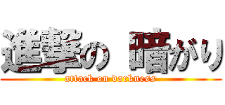 進撃の 暗がり (attack on darkness)
