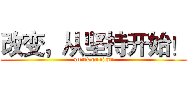 改变，从坚持开始！ (attack on titan)