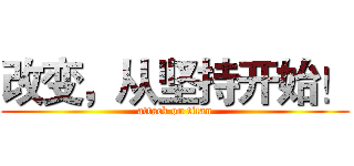 改变，从坚持开始！ (attack on titan)