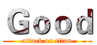 Ｇｏｏｄ (attack on titan)
