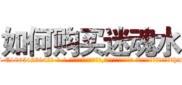 如何购买迷魂水 (如何购买迷魂水【电-话151x68344x817-Q1065427042元-吉-药-业】我们做的是长期生意,靠的是老客户长期支持 如何购买迷魂水在发表了一篇http://sngk.net/EUKqSD

参考消息网我们做的是长期生意,靠的是老客户长期支持也许我们早该意识到，就连鲍勃·霍斯金斯（金球奖戏剧类电影男主角 
)