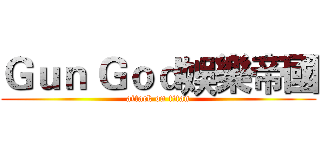 Ｇｕｎ Ｇｏｄ娛樂帝國 (attack on titan)