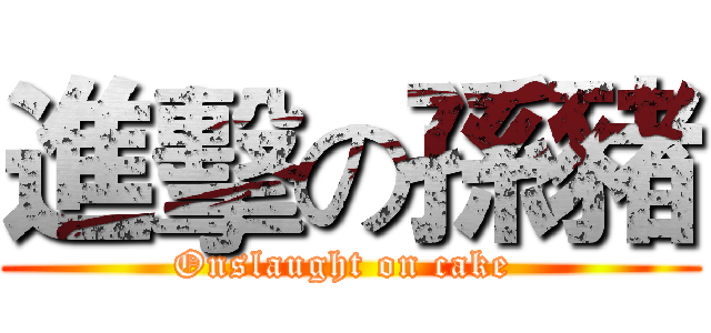 進擊の孫豬 (Onslaught on cake )