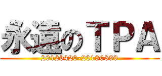 永遠のＴＰＡ (20120420-20130630)