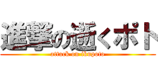 進撃の逝くポト (attack on ikupoto)