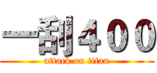 一刮４００ (attack on titan)