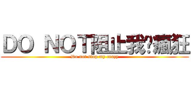 ＤＯ ＮＯＴ阻止我ㄉ瘋狂 (Do not stop my crazy)