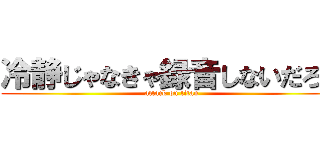 冷静じゃなきゃ録音しないだろ。 (attack on titan)