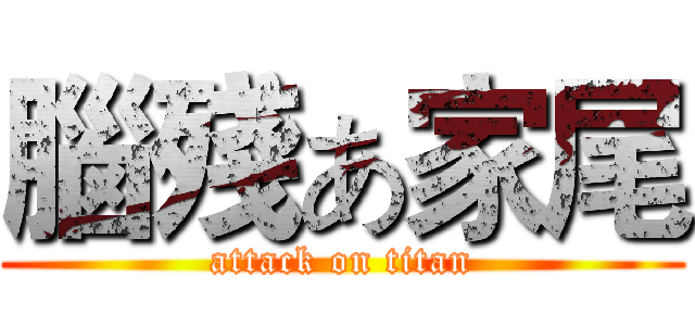 腦殘あ家尾 (attack on titan)