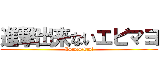 進撃出来ないエビマヨ (Dousesokusi)