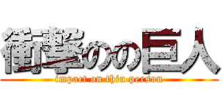 衝撃のの巨人 (impact on thin person)