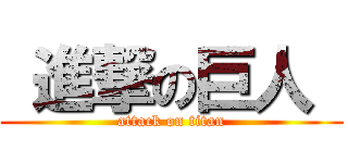  進撃の巨人  (attack on titan)