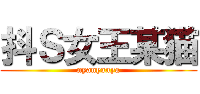 抖Ｓ女王某猫 (nyanyanya)