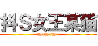 抖Ｓ女王某猫 (nyanyanya)