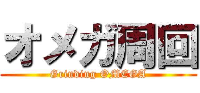 オメガ周回 (Grinding OMEGA)