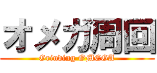 オメガ周回 (Grinding OMEGA)