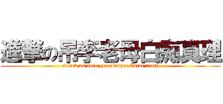 進撃の吊李老母白痴真理 (attack on fuck you mother Idiot truth)