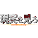 現実を見ろ (look at reality)