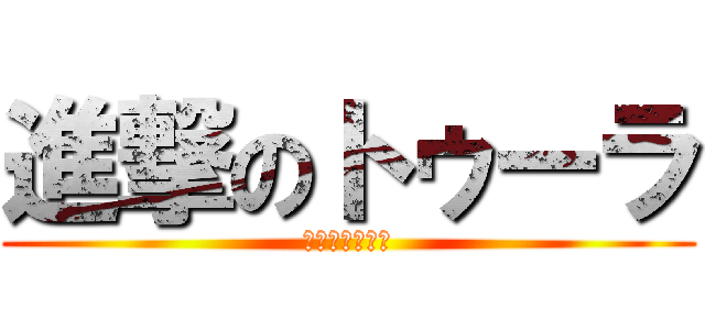 進撃のトゥーラ (トゥーラよ進め)
