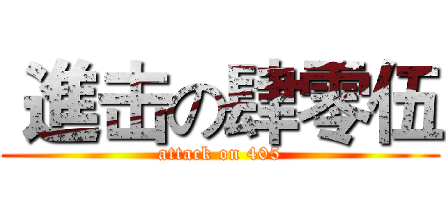  進击の肆零伍 (attack on 405)