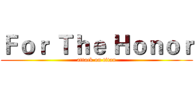 Ｆｏｒ Ｔｈｅ Ｈｏｎｏｒ (attack on titan)