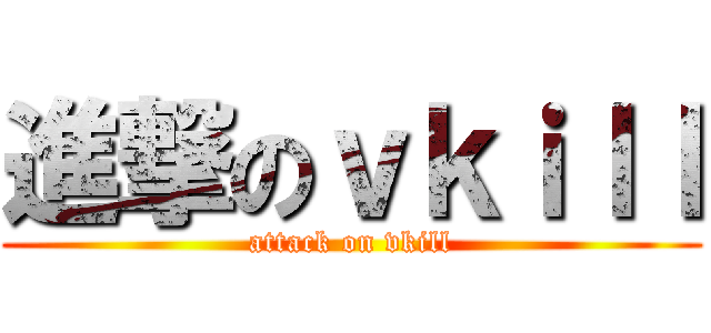 進撃のｖｋｉｌｌ (attack on vkill)