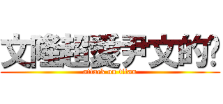 文隆超愛尹文的喔 (attack on titan)