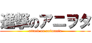 進撃のアニヲタ (attack on animania)