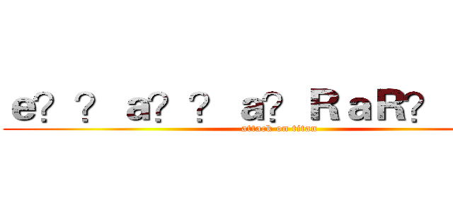 ｅ？？ａ？？ａ？ＲａＲ？ａ？？ (attack on titan)