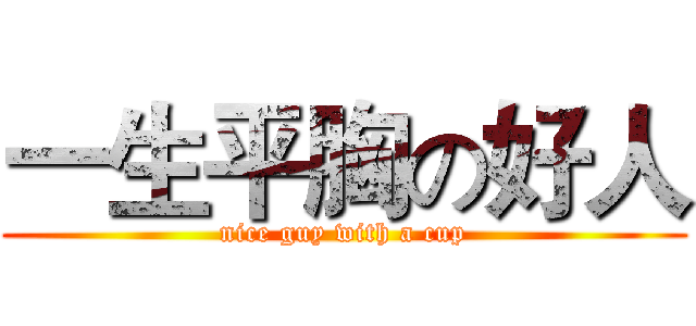 一生平胸の好人 (nice guy with a cup)
