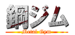 鋼ジム (Metal Gym)